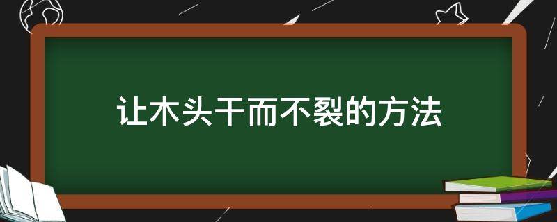 让木头干而不裂的方法 木头怎么弄干不开裂