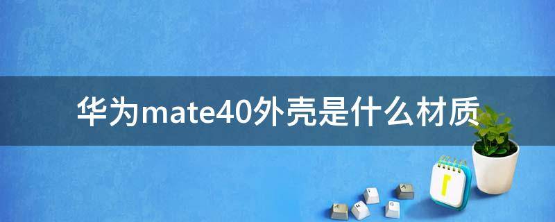 华为mate40外壳是什么材质（华为mate40的外壳）