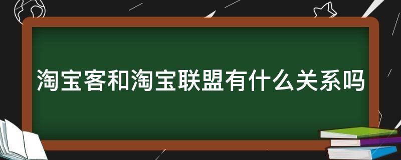 淘宝客和淘宝联盟有什么关系吗 淘宝客和淘宝联盟一样吗