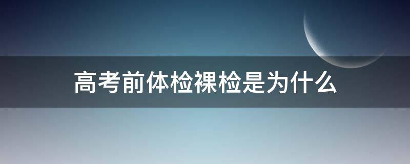 高考前体检裸检是为什么 高考体检要裸检吗