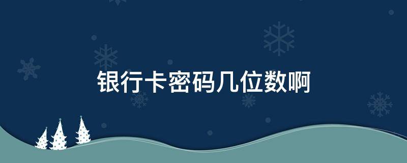 银行卡密码几位数啊（银行卡一般密码几位数）