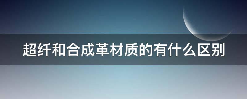 超纤和合成革材质的有什么区别（超纤合成革耐用吗）