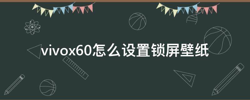 vivox60怎么设置锁屏壁纸 vivox60手机怎么设置锁屏壁纸