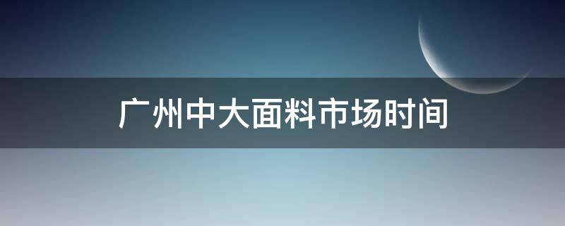 广州中大面料市场时间 广州中大面料市场分布