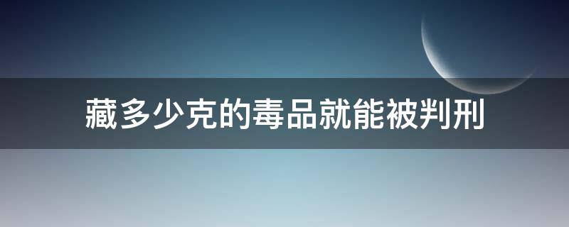 藏多少克的毒品就能被判刑（私藏毒品多少克判刑）