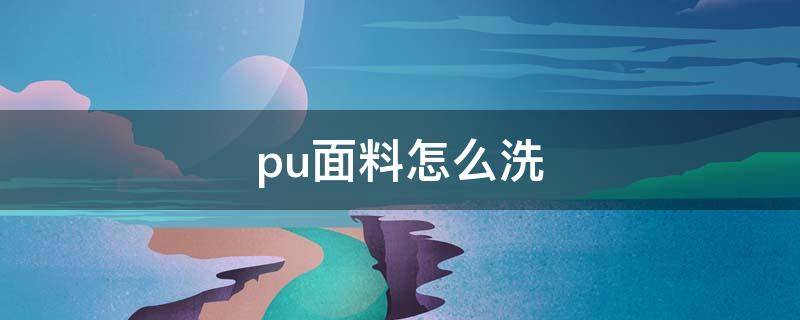 pu面料怎么洗（pu面料能干洗吗?）