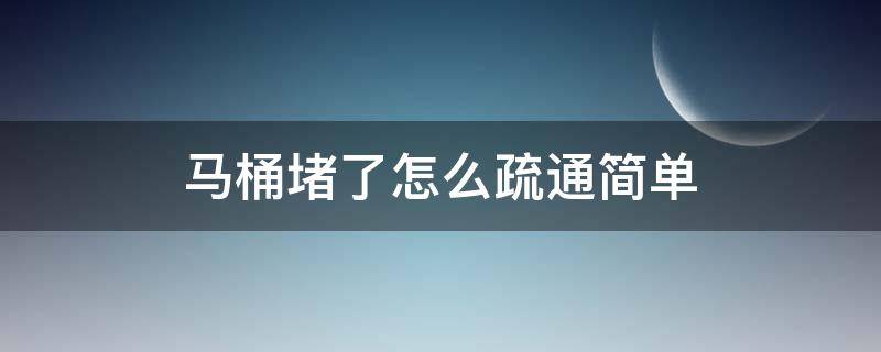 马桶堵了怎么疏通简单 马桶堵了 怎么疏通