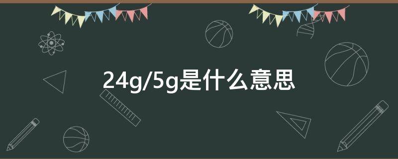 2.4g/5g是什么意思（无线网显示2.4g/5g是什么意思）