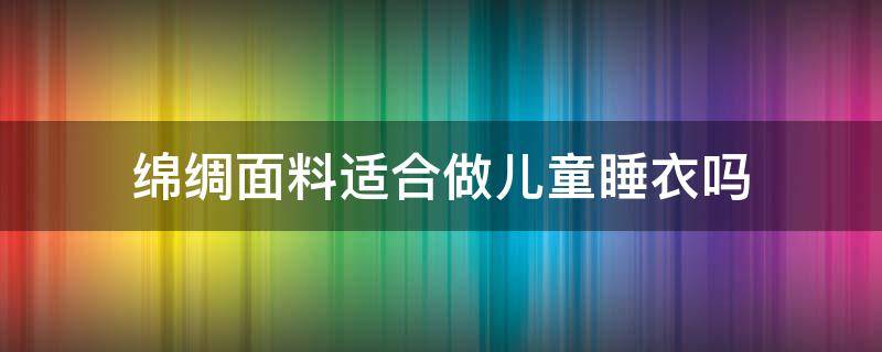 绵绸面料适合做儿童睡衣吗 做一套儿童睡衣要多少布料