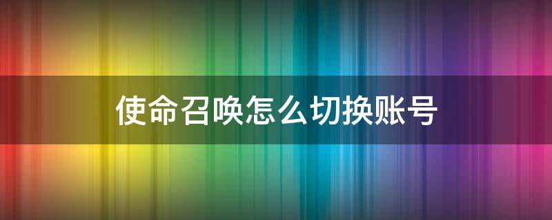 使命召唤怎么切换账号（使命召唤怎么切换账号微信）