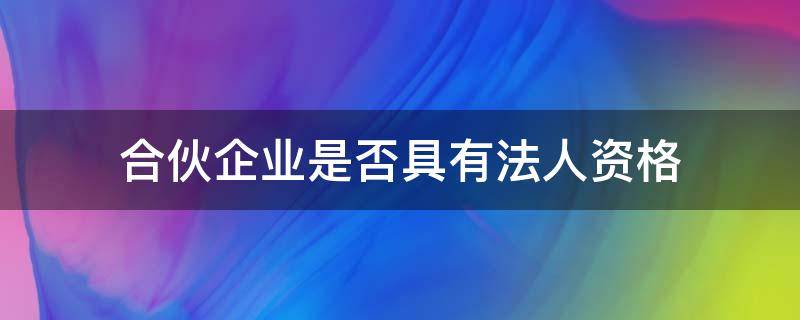 合伙企业是否具有法人资格（有限合伙企业是否具有法人资格）