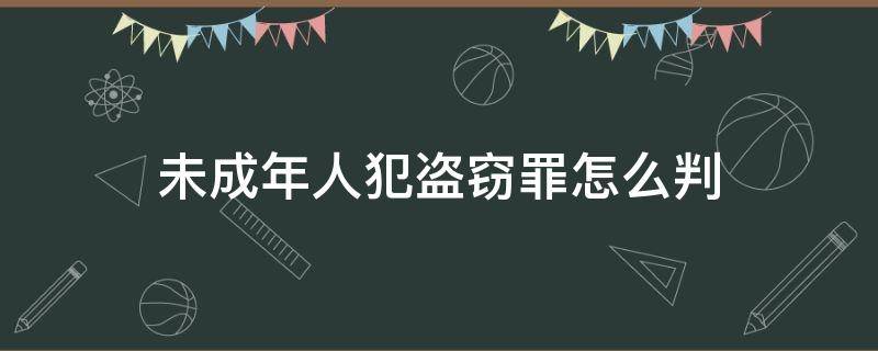 未成年人犯盗窃罪怎么判 未成年盗窃怎么判刑