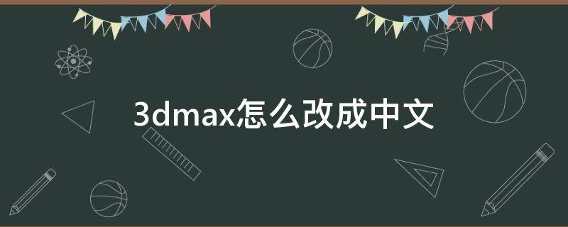 3dmax怎么改成中文 3dmax怎么改成中文版