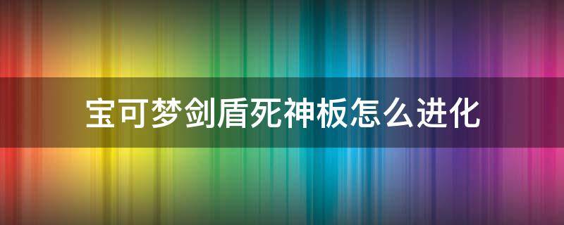 宝可梦剑盾死神板怎么进化（宝可梦剑盾所有宝可梦进化）