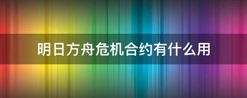 明日方舟危机合约有什么用 明日方舟危机合约都有什么