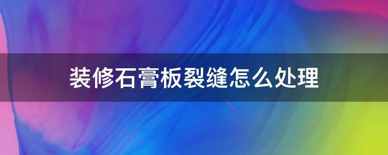 装修石膏板裂缝怎么处理 家装石膏板裂缝怎么处理