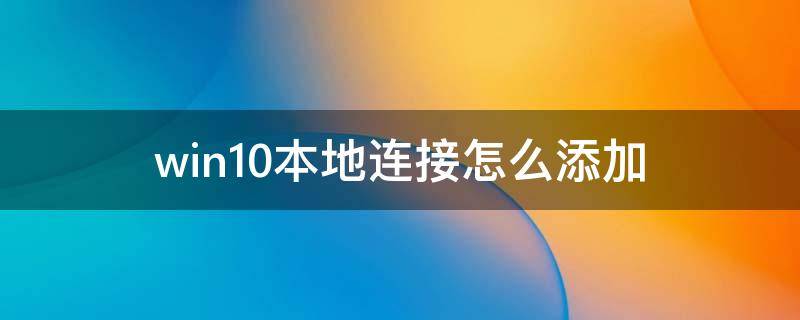 win10本地连接怎么添加（win10系统怎么添加本地连接）