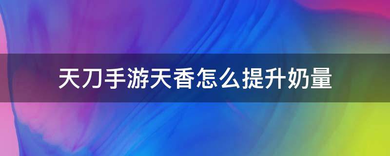 天刀手游天香怎么提升奶量 天刀天香如何奶量大