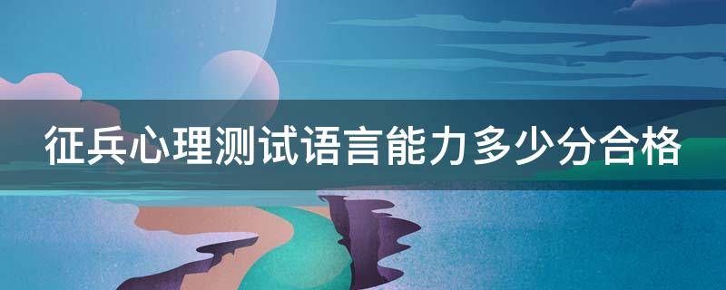 征兵心理测试语言能力多少分合格 征兵体检心理测试题语言能力