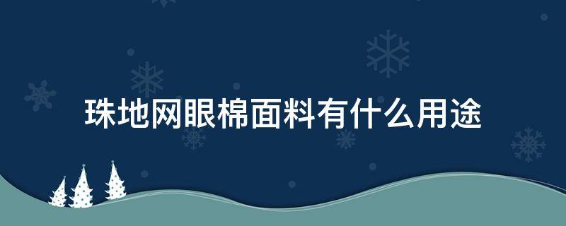 珠地网眼棉面料有什么用途（网眼棉和珠地棉的区别）