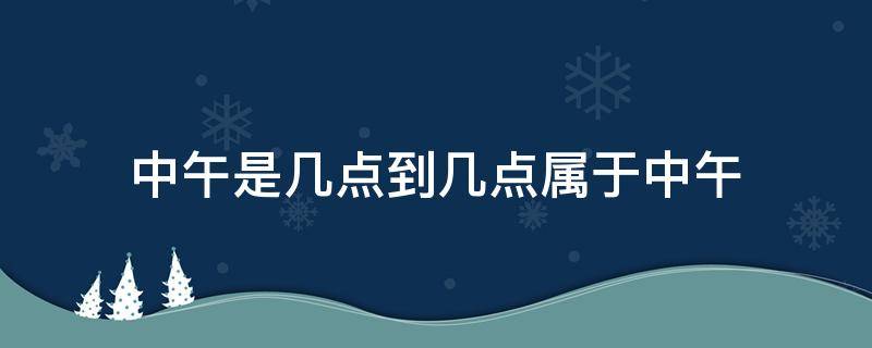 中午是几点到几点属于中午 下午是几点到几点属于中午