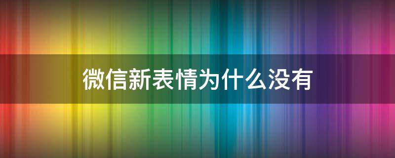 微信新表情为什么没有 微信的新表情为什么没有