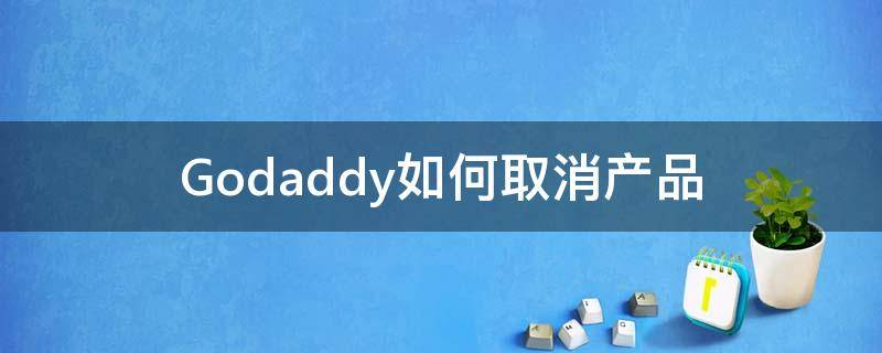 Godaddy如何取消产品 godaddy怎么用