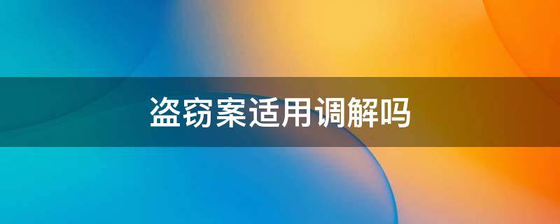 盗窃案适用调解吗 盗窃案是否可以调解