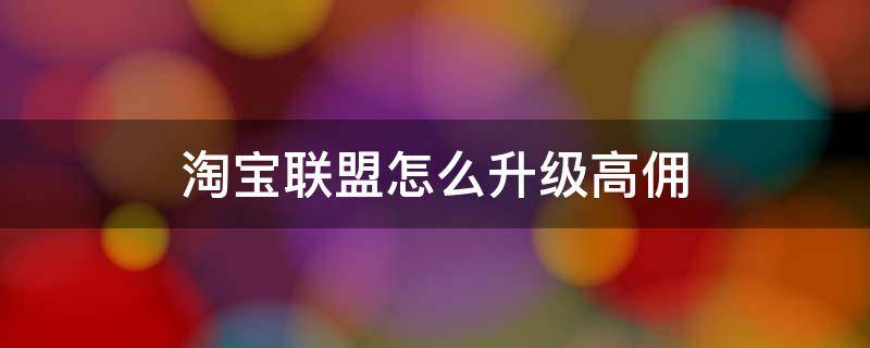 淘宝联盟怎么升级高佣 淘宝联盟怎么升级高佣金