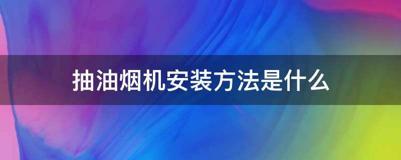 抽油烟机安装方法是什么 抽油烟机安装需要注意什么