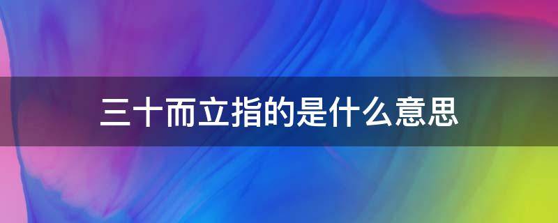 三十而立指的是什么意思（三十而立 的意思）