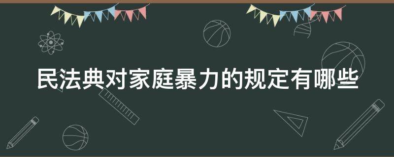 民法典对家庭暴力的规定有哪些（民典法 家庭暴力）