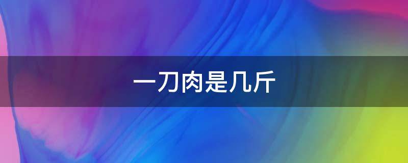 一刀肉是几斤 一刀肉是多重