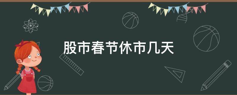 股市春节休市几天（股市春节何时休市）