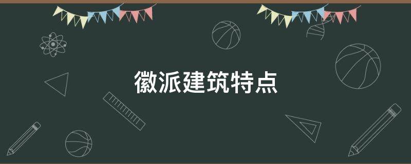 徽派建筑特点（婺源徽派建筑特点）