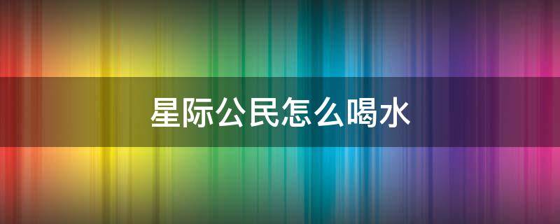 星际公民怎么喝水 星际公民怎么喝水吃东西