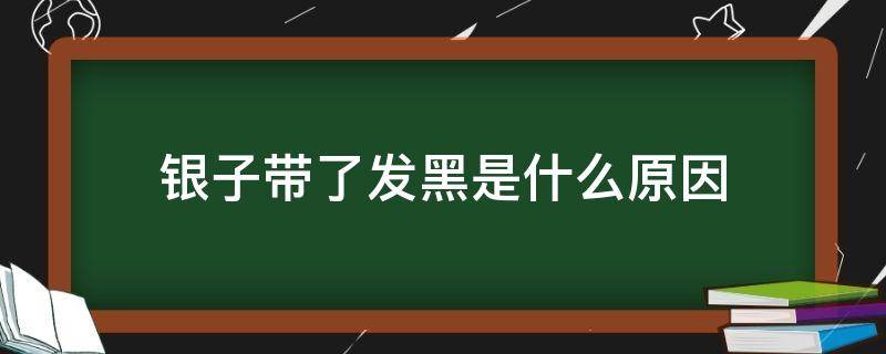 银子带了发黑是什么原因 银子带着发黑什么情况