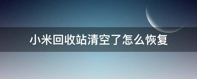 小米回收站清空了怎么恢复（小米回收站清空了怎么恢复视频）