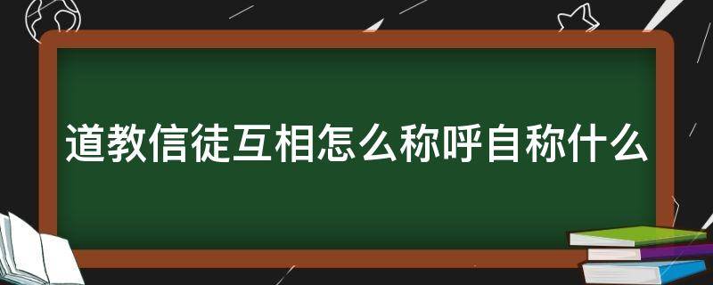 道教信徒互相怎么称呼自称什么（道教怎么称呼信众）