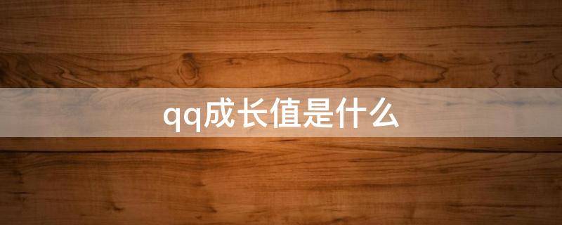 qq成长值是什么（qq成长值是什么意思）