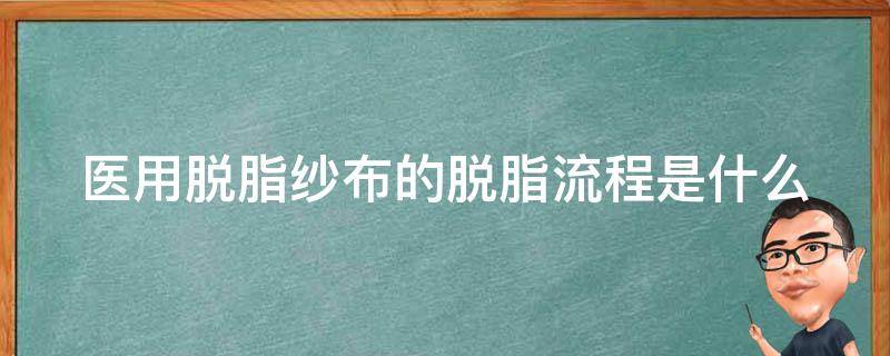 医用脱脂纱布的脱脂流程是什么（医用脱脂纱布怎么用）