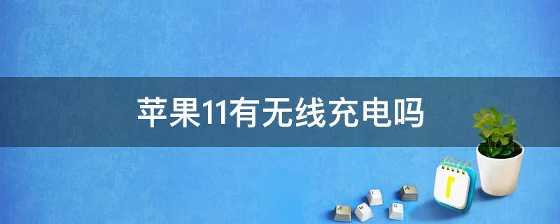 苹果11有无线充电吗（苹果11是无线充电么）