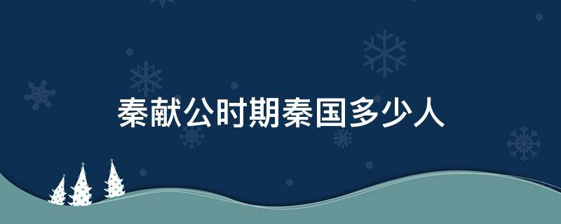 秦献公时期秦国多少人 秦献公是春秋还是战国