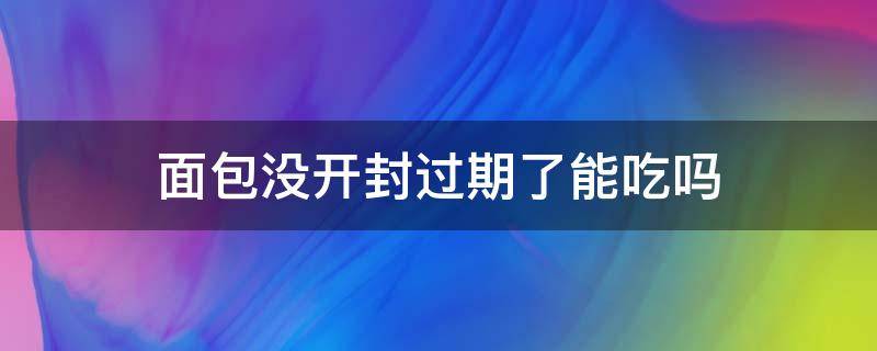 面包没开封过期了能吃吗 面包未拆封过期三天可以吃吗