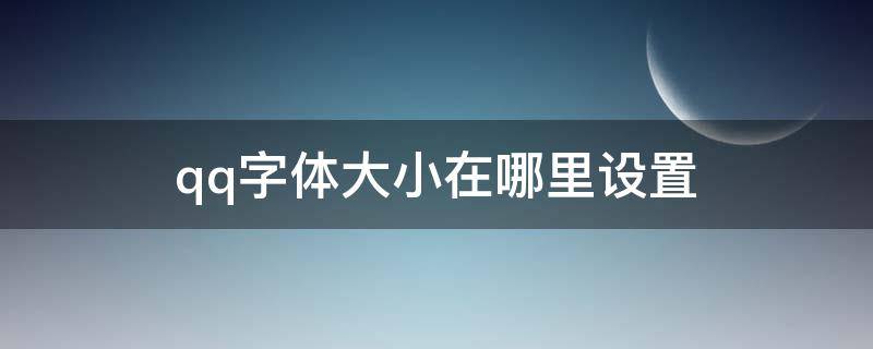 qq字体大小在哪里设置 qq的大小字体在哪里设置