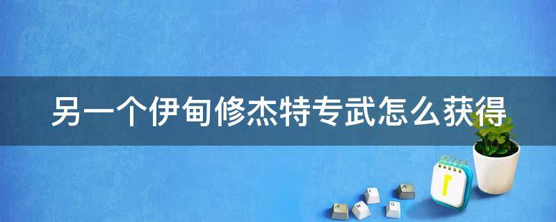 另一个伊甸修杰特专武怎么获得 另一个伊甸修杰特阵容搭配