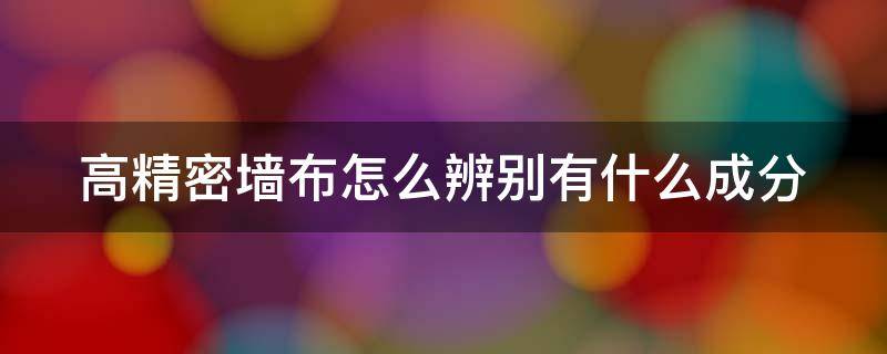 高精密墙布怎么辨别有什么成分 高精密墙布和一般区别在哪里