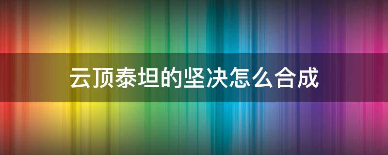 云顶泰坦的坚决怎么合成 泰坦的坚决怎么合成?