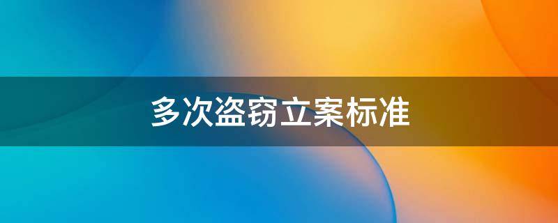 多次盗窃立案标准 多次盗窃立案标准有无数额限制