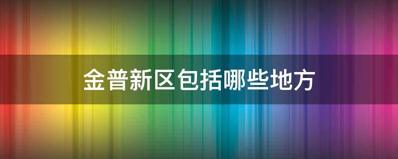 金普新区包括哪些地方 金普新区包括哪些地方地图